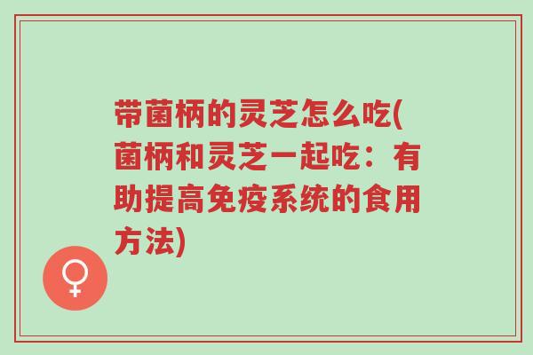 带菌柄的灵芝怎么吃(菌柄和灵芝一起吃:有助提高免疫系统的食用方法)-第1张图片-超越 带菌柄的灵芝怎么吃(菌柄和灵芝一起吃:有助提高免疫系统的食用方法)-第1张图片-超越