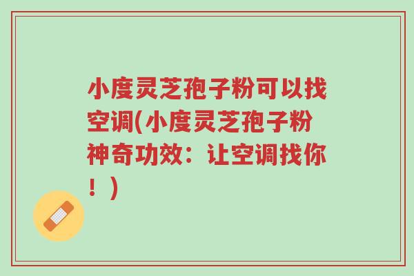 小度灵芝孢子粉可以找空调(小度灵芝孢子粉神奇功效:让空调找你!)-第1张图片-超越 小度灵芝孢子粉可以找空调(小度灵芝孢子粉神奇功效:让空调找你!)-第1张图片-超越
