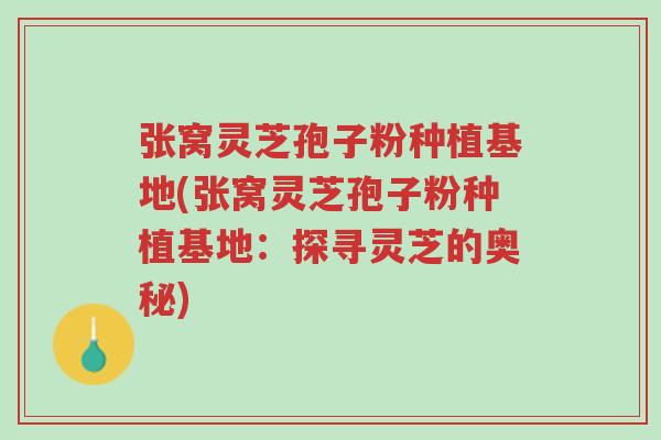 张窝灵芝孢子粉种植基地(张窝灵芝孢子粉种植基地:探寻灵芝的奥秘)-第1张图片-超越 张窝灵芝孢子粉种植基地(张窝灵芝孢子粉种植基地:探寻灵芝的奥秘)-第1张图片-超越