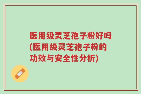 医用级灵芝孢子粉好吗(医用级灵芝孢子粉的功效与安全性分析)-第1张图片-超越 医用级灵芝孢子粉好吗(医用级灵芝孢子粉的功效与安全性分析)-第1张图片-超越