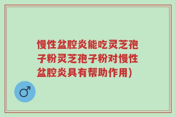慢性盆腔炎能吃灵芝孢子粉灵芝孢子粉对慢性盆腔炎具有帮助作用)-第1张图片-超越 慢性盆腔炎能吃灵芝孢子粉灵芝孢子粉对慢性盆腔炎具有帮助作用)-第1张图片-超越