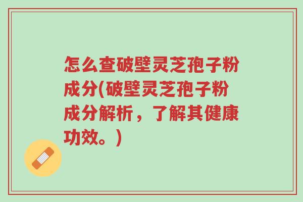 怎么查破壁灵芝孢子粉成分(破壁灵芝孢子粉成分解析，了解其健康功效。)-第1张图片-超越