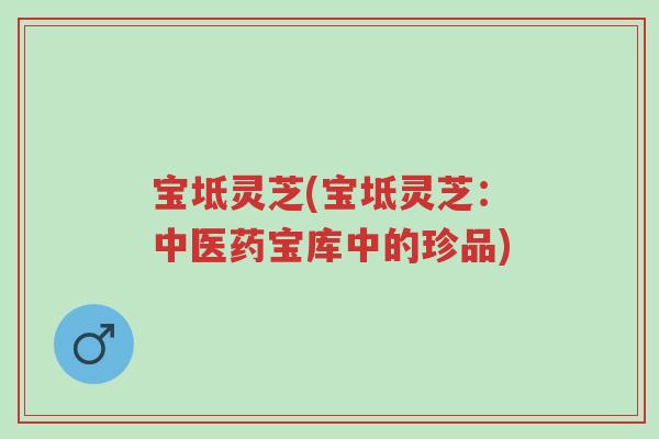 宝坻灵芝(宝坻灵芝:中医药宝库中的珍品)-第1张图片-超越 宝坻灵芝(宝坻灵芝:中医药宝库中的珍品)-第1张图片-超越
