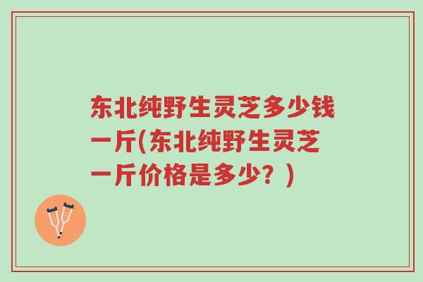 东北纯野生灵芝多少钱一斤(东北纯野生灵芝一斤价格是多少?)-第1张图片-超越 东北纯野生灵芝多少钱一斤(东北纯野生灵芝一斤价格是多少?)-第1张图片-超越