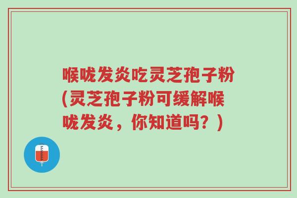 喉咙发炎吃灵芝孢子粉(灵芝孢子粉可缓解喉咙发炎,你知道吗?)-第1张图片-超越 喉咙发炎吃灵芝孢子粉(灵芝孢子粉可缓解喉咙发炎,你知道吗?)-第1张图片-超越