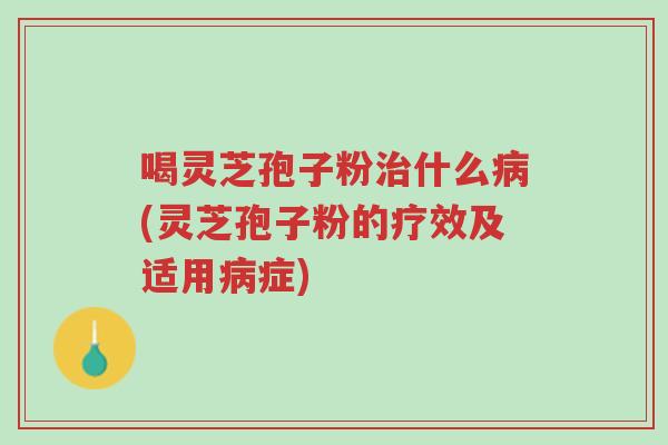 喝灵芝孢子粉治什么病(灵芝孢子粉的疗效及适用病症)-第1张图片-超越 喝灵芝孢子粉治什么病(灵芝孢子粉的疗效及适用病症)-第1张图片-超越