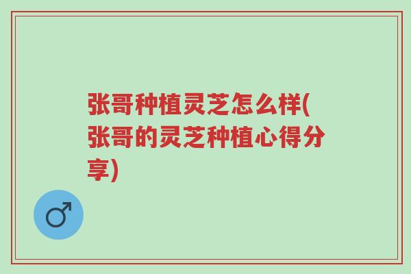 张哥种植灵芝怎么样(张哥的灵芝种植心得分享)-第1张图片-超越 张哥种植灵芝怎么样(张哥的灵芝种植心得分享)-第1张图片-超越