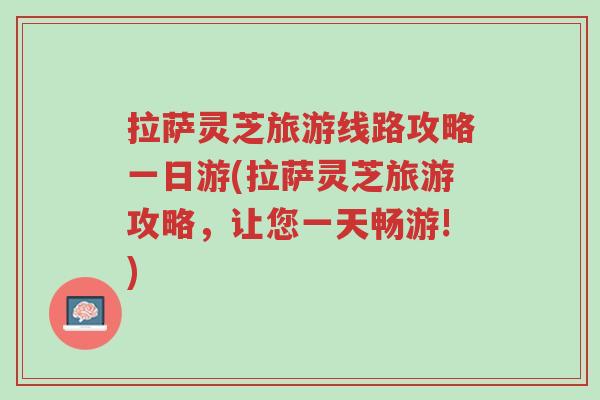 拉萨灵芝旅游线路攻略一日游(拉萨灵芝旅游攻略,让您一天畅游!)-第1张图片-超越 拉萨灵芝旅游线路攻略一日游(拉萨灵芝旅游攻略,让您一天畅游!)-第1张图片-超越