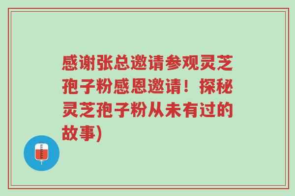感谢张总邀请参观灵芝孢子粉感恩邀请!探秘灵芝孢子粉从未有过的故事)-第1张图片-超越 感谢张总邀请参观灵芝孢子粉感恩邀请!探秘灵芝孢子粉从未有过的故事)-第1张图片-超越