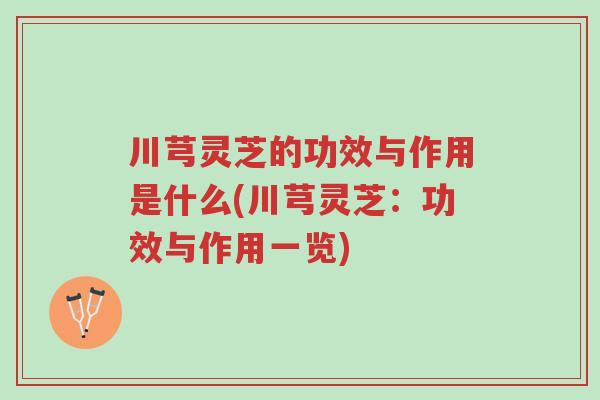 川芎灵芝的功效与作用是什么(川芎灵芝:功效与作用一览)-第1张图片-超越 川芎灵芝的功效与作用是什么(川芎灵芝:功效与作用一览)-第1张图片-超越