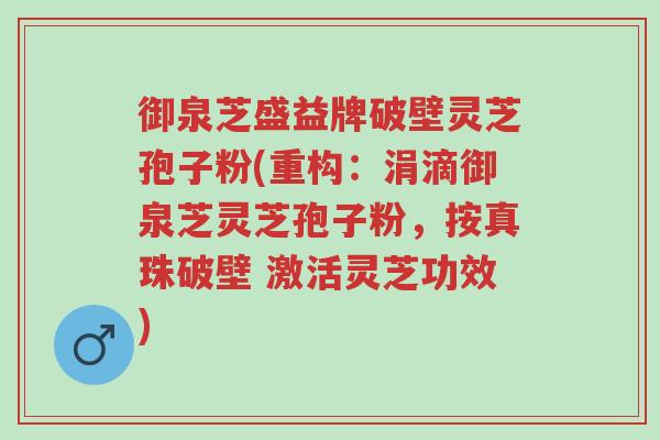 御泉芝盛益牌破壁灵芝孢子粉(重构:涓滴御泉芝灵芝孢子粉,按真珠破壁 激活灵芝功效)-第1张图片-超越 御泉芝盛益牌破壁灵芝孢子粉(重构:涓滴御泉芝灵芝孢子粉,按真珠破壁 激活灵芝功效)-第1张图片-超越