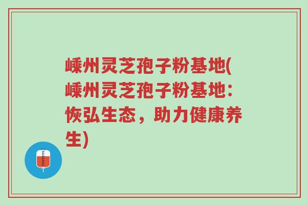 嵊州灵芝孢子粉基地(嵊州灵芝孢子粉基地:恢弘生态,助力健康养生)-第1张图片-超越 嵊州灵芝孢子粉基地(嵊州灵芝孢子粉基地:恢弘生态,助力健康养生)-第1张图片-超越
