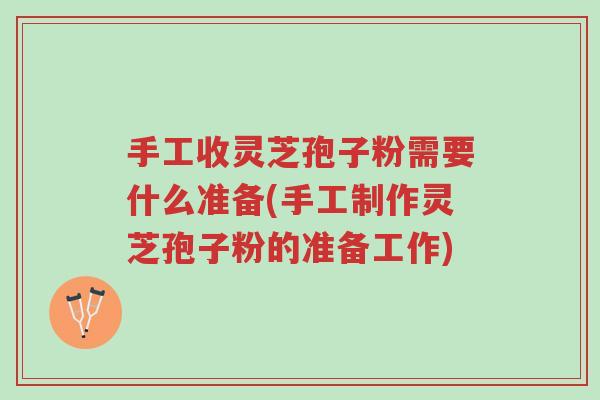 手工收灵芝孢子粉需要什么准备(手工制作灵芝孢子粉的准备工作)-第1张图片-超越 手工收灵芝孢子粉需要什么准备(手工制作灵芝孢子粉的准备工作)-第1张图片-超越