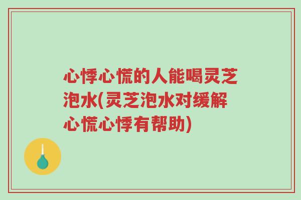心悸心慌的人能喝灵芝泡水(灵芝泡水对缓解心慌心悸有帮助)-第1张图片-超越 心悸心慌的人能喝灵芝泡水(灵芝泡水对缓解心慌心悸有帮助)-第1张图片-超越