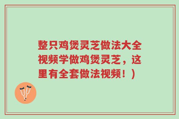 整只鸡煲灵芝做法大全视频学做鸡煲灵芝,这里有全套做法视频!)-第1张图片-超越 整只鸡煲灵芝做法大全视频学做鸡煲灵芝,这里有全套做法视频!)-第1张图片-超越