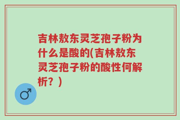 吉林敖东灵芝孢子粉为什么是酸的(吉林敖东灵芝孢子粉的酸性何解析?)-第1张图片-超越 吉林敖东灵芝孢子粉为什么是酸的(吉林敖东灵芝孢子粉的酸性何解析?)-第1张图片-超越