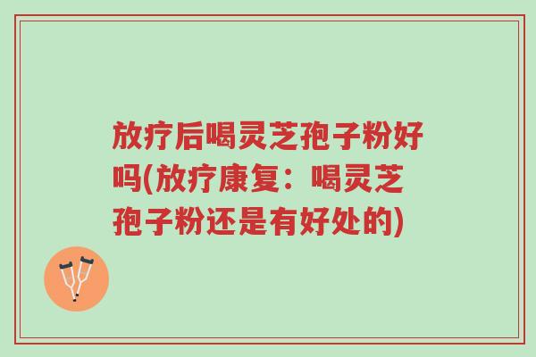 放疗后喝灵芝孢子粉好吗(放疗康复:喝灵芝孢子粉还是有好处的)-第1张图片-超越 放疗后喝灵芝孢子粉好吗(放疗康复:喝灵芝孢子粉还是有好处的)-第1张图片-超越