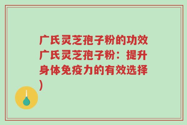 广氏灵芝孢子粉的功效广氏灵芝孢子粉：提升身体免疫力的有效选择)-第1张图片-超越