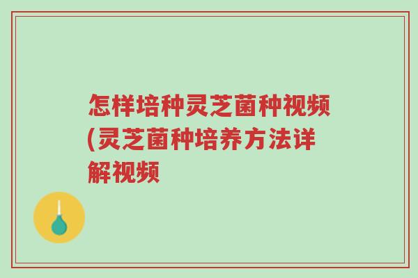 怎样培种灵芝菌种视频(灵芝菌种培养方法详解视频-第1张图片-超越 怎样培种灵芝菌种视频(灵芝菌种培养方法详解视频-第1张图片-超越