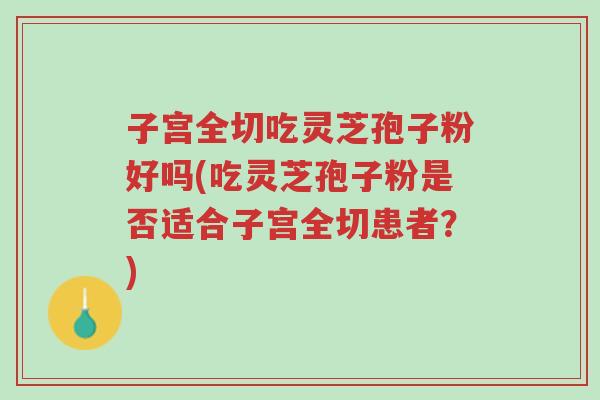 子宫全切吃灵芝孢子粉好吗(吃灵芝孢子粉是否适合子宫全切患者?)-第1张图片-超越 子宫全切吃灵芝孢子粉好吗(吃灵芝孢子粉是否适合子宫全切患者?)-第1张图片-超越