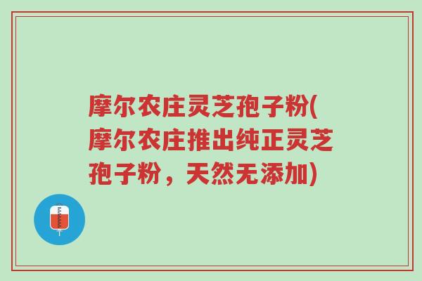 摩尔农庄灵芝孢子粉(摩尔农庄推出纯正灵芝孢子粉，天然无添加)-第1张图片-超越