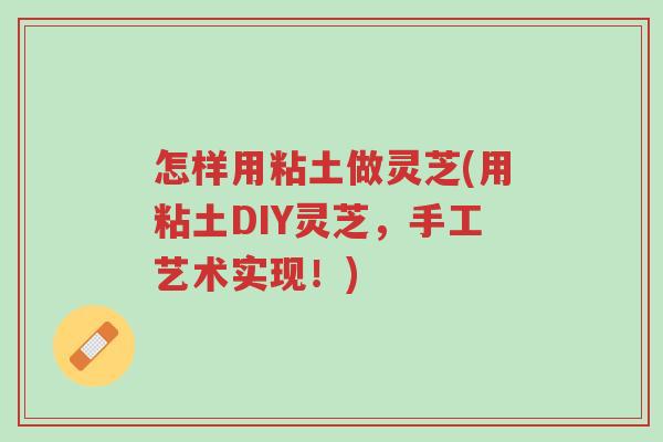 怎样用粘土做灵芝(用粘土DIY灵芝,手工艺术实现!)-第1张图片-超越 怎样用粘土做灵芝(用粘土DIY灵芝,手工艺术实现!)-第1张图片-超越