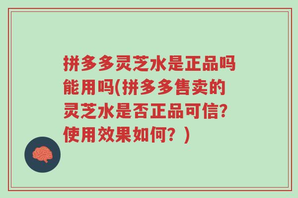 拼多多灵芝水是正品吗能用吗(拼多多售卖的灵芝水是否正品可信?使用效果如何?)-第1张图片-超越 拼多多灵芝水是正品吗能用吗(拼多多售卖的灵芝水是否正品可信?使用效果如何?)-第1张图片-超越