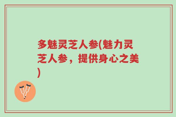 多魅灵芝人参(魅力灵芝人参,提供身心之美)-第1张图片-超越 多魅灵芝人参(魅力灵芝人参,提供身心之美)-第1张图片-超越