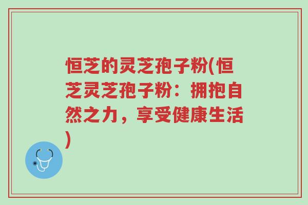 恒芝的灵芝孢子粉(恒芝灵芝孢子粉:拥抱自然之力,享受健康生活)-第1张图片-超越 恒芝的灵芝孢子粉(恒芝灵芝孢子粉:拥抱自然之力,享受健康生活)-第1张图片-超越