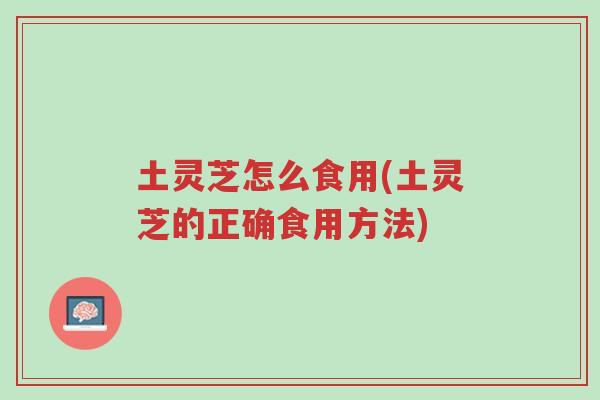 土灵芝怎么食用(土灵芝的正确食用方法)-第1张图片-超越