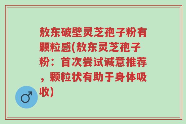 敖东破壁灵芝孢子粉有颗粒感(敖东灵芝孢子粉:首次尝试诚意推荐,颗粒状有助于身体吸收)-第1张图片-超越 敖东破壁灵芝孢子粉有颗粒感(敖东灵芝孢子粉:首次尝试诚意推荐,颗粒状有助于身体吸收)-第1张图片-超越