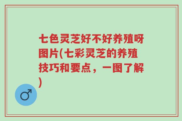 七色灵芝好不好养殖呀图片(七彩灵芝的养殖技巧和要点,一图了解)-第1张图片-超越 七色灵芝好不好养殖呀图片(七彩灵芝的养殖技巧和要点,一图了解)-第1张图片-超越