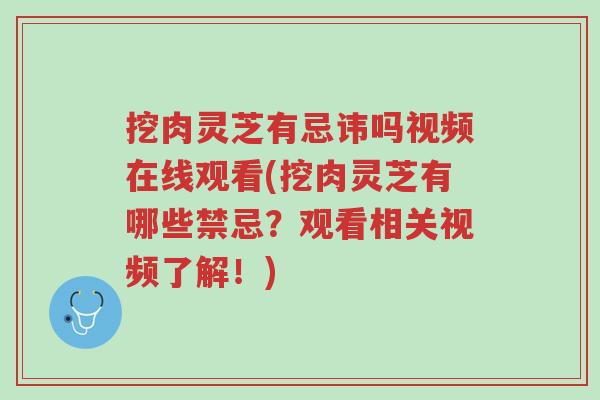 挖肉灵芝有忌讳吗视频在线观看(挖肉灵芝有哪些禁忌?观看相关视频了解!)-第1张图片-超越 挖肉灵芝有忌讳吗视频在线观看(挖肉灵芝有哪些禁忌?观看相关视频了解!)-第1张图片-超越
