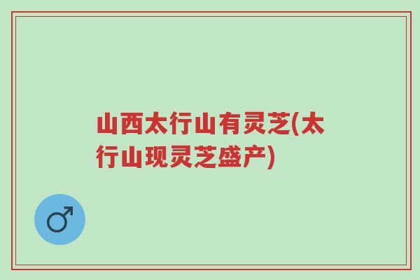 山西太行山有灵芝(太行山现灵芝盛产)-第1张图片-超越