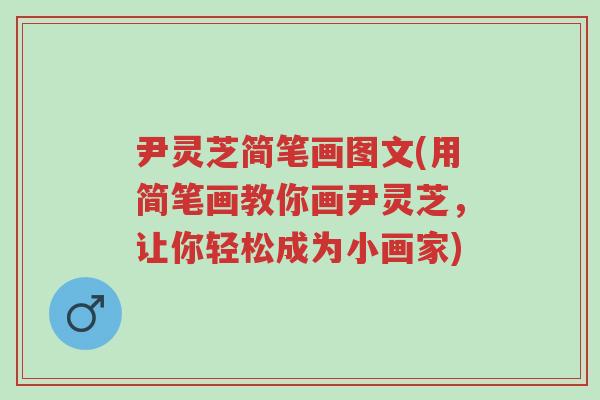 尹灵芝简笔画图文(用简笔画教你画尹灵芝,让你轻松成为小画家)-第1张图片-超越 尹灵芝简笔画图文(用简笔画教你画尹灵芝,让你轻松成为小画家)-第1张图片-超越