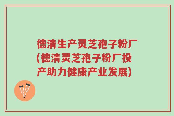 德清生产灵芝孢子粉厂(德清灵芝孢子粉厂投产助力健康产业发展)-第1张图片-超越