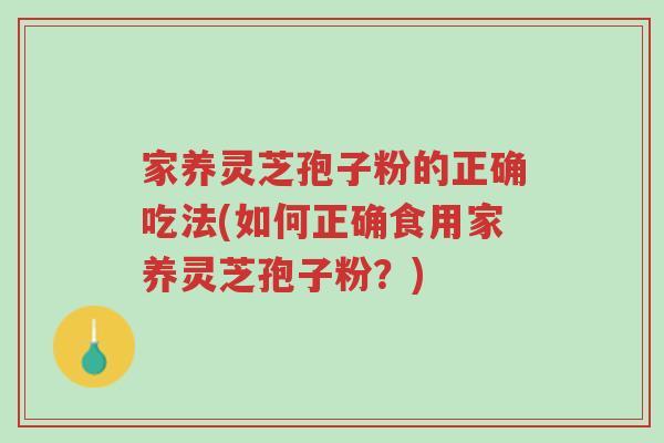 家养灵芝孢子粉的正确吃法(如何正确食用家养灵芝孢子粉?)-第1张图片-超越 家养灵芝孢子粉的正确吃法(如何正确食用家养灵芝孢子粉?)-第1张图片-超越