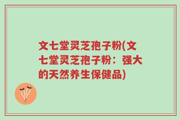 文七堂灵芝孢子粉(文七堂灵芝孢子粉：强大的天然养生保健品)-第1张图片-超越