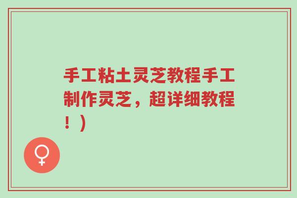 手工粘土灵芝教程手工制作灵芝,超详细教程!)-第1张图片-超越 手工粘土灵芝教程手工制作灵芝,超详细教程!)-第1张图片-超越
