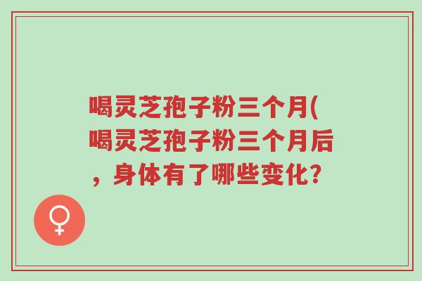 喝灵芝孢子粉三个月(喝灵芝孢子粉三个月后,身体有了哪些变化?-第1张图片-超越 喝灵芝孢子粉三个月(喝灵芝孢子粉三个月后,身体有了哪些变化?-第1张图片-超越