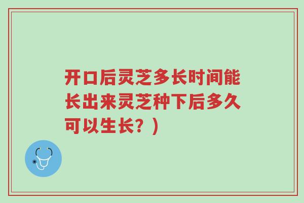 开口后灵芝多长时间能长出来灵芝种下后多久可以生长？)-第1张图片-超越