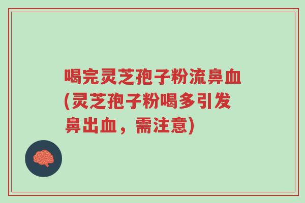 喝完灵芝孢子粉流鼻血(灵芝孢子粉喝多引发鼻出血，需注意)-第1张图片-超越