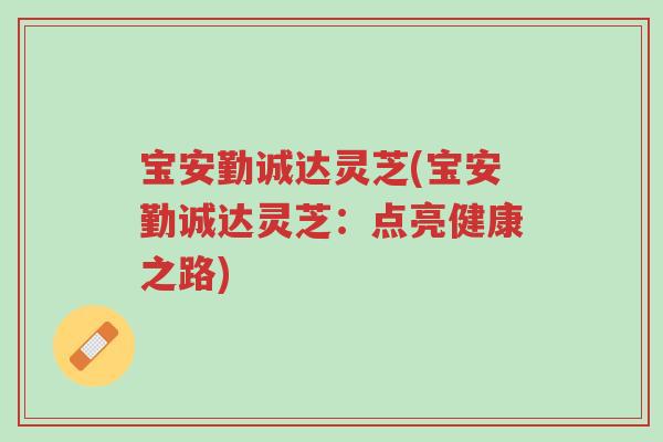 宝安勤诚达灵芝(宝安勤诚达灵芝:点亮健康之路)-第1张图片-超越 宝安勤诚达灵芝(宝安勤诚达灵芝:点亮健康之路)-第1张图片-超越