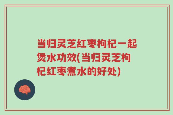当归灵芝红枣枸杞一起煲水功效(当归灵芝枸杞红枣煮水的好处)-第1张图片-超越 当归灵芝红枣枸杞一起煲水功效(当归灵芝枸杞红枣煮水的好处)-第1张图片-超越