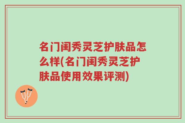 名门闺秀灵芝护肤品怎么样(名门闺秀灵芝护肤品使用效果评测)-第1张图片-超越 名门闺秀灵芝护肤品怎么样(名门闺秀灵芝护肤品使用效果评测)-第1张图片-超越