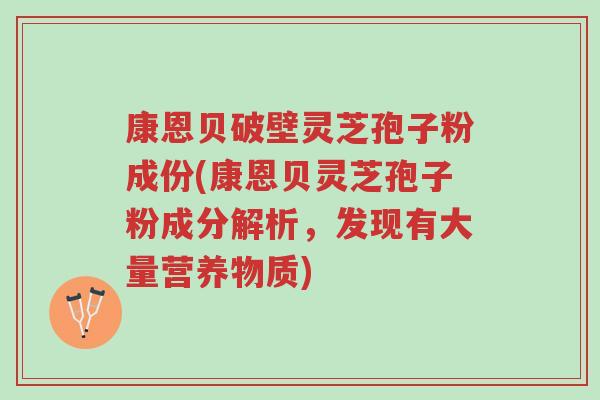 康恩贝破壁灵芝孢子粉成份(康恩贝灵芝孢子粉成分解析,发现有大量营养物质)-第1张图片-超越 康恩贝破壁灵芝孢子粉成份(康恩贝灵芝孢子粉成分解析,发现有大量营养物质)-第1张图片-超越