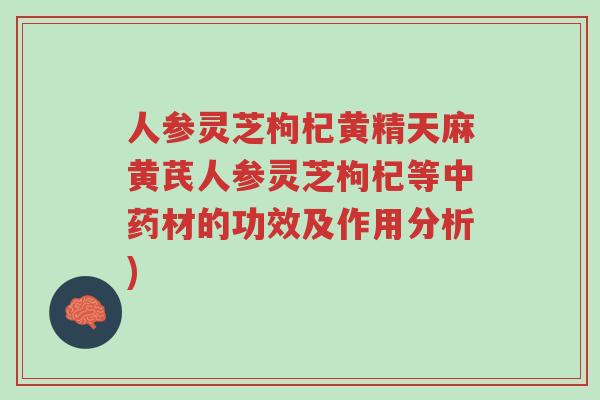 人参灵芝枸杞黄精天麻黄芪人参灵芝枸杞等中药材的功效及作用分析)-第1张图片-超越 人参灵芝枸杞黄精天麻黄芪人参灵芝枸杞等中药材的功效及作用分析)-第1张图片-超越