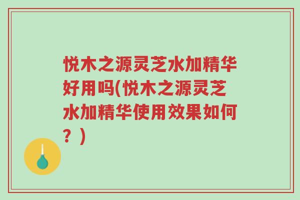 悦木之源灵芝水加精华好用吗(悦木之源灵芝水加精华使用效果如何?)-第1张图片-超越 悦木之源灵芝水加精华好用吗(悦木之源灵芝水加精华使用效果如何?)-第1张图片-超越
