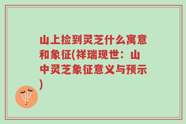 山上捡到灵芝什么寓意和象征(祥瑞现世:山中灵芝象征意义与预示)-第1张图片-超越 山上捡到灵芝什么寓意和象征(祥瑞现世:山中灵芝象征意义与预示)-第1张图片-超越