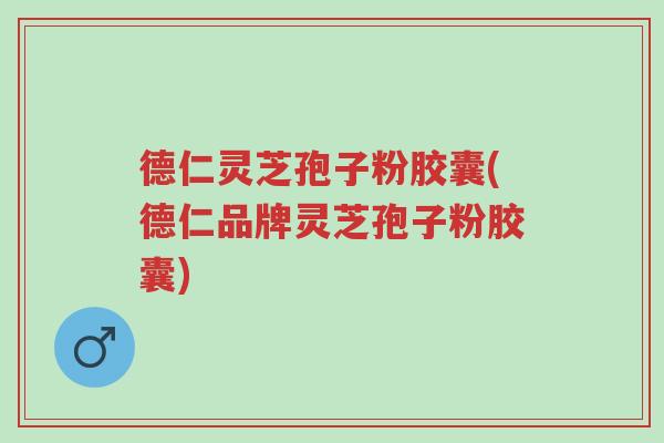 德仁灵芝孢子粉胶囊(德仁品牌灵芝孢子粉胶囊)-第1张图片-超越 德仁灵芝孢子粉胶囊(德仁品牌灵芝孢子粉胶囊)-第1张图片-超越